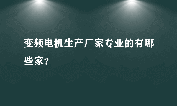 变频电机生产厂家专业的有哪些家？