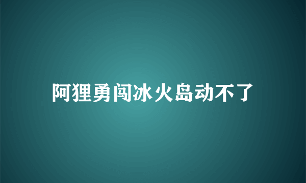 阿狸勇闯冰火岛动不了