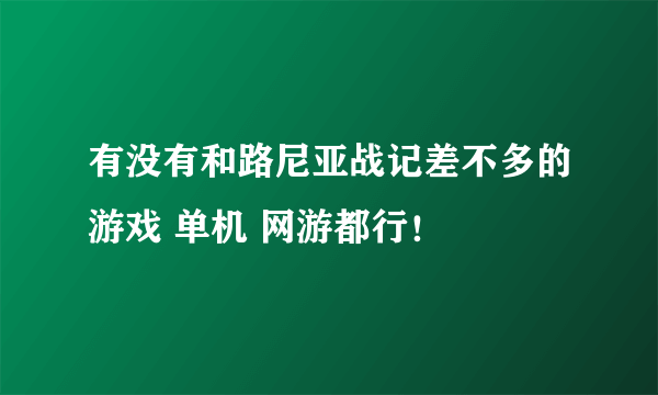 有没有和路尼亚战记差不多的游戏 单机 网游都行！