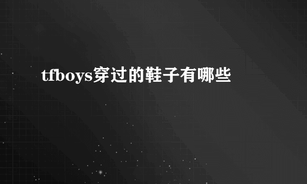 tfboys穿过的鞋子有哪些