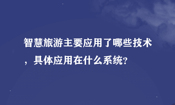 智慧旅游主要应用了哪些技术，具体应用在什么系统？