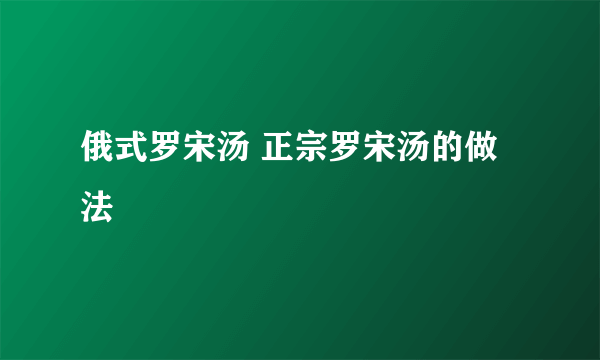 俄式罗宋汤 正宗罗宋汤的做法