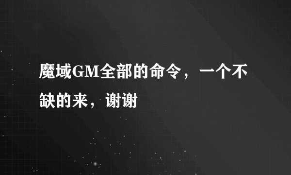 魔域GM全部的命令，一个不缺的来，谢谢