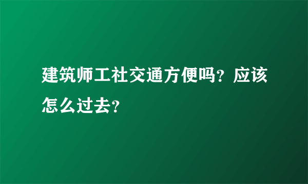 建筑师工社交通方便吗？应该怎么过去？