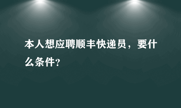 本人想应聘顺丰快递员，要什么条件？