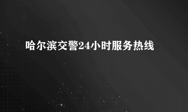 哈尔滨交警24小时服务热线