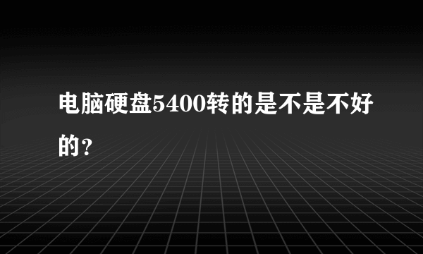 电脑硬盘5400转的是不是不好的？