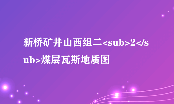 新桥矿井山西组二<sub>2</sub>煤层瓦斯地质图