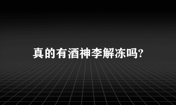 真的有酒神李解冻吗?