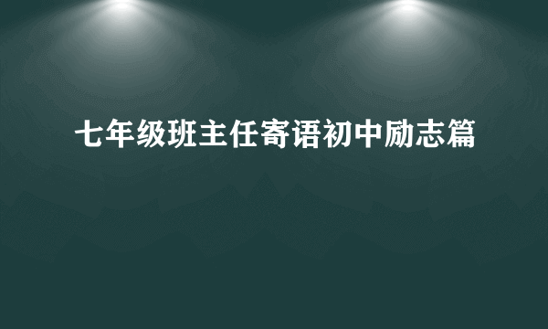 七年级班主任寄语初中励志篇