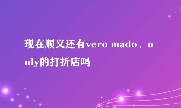 现在顺义还有vero mado、only的打折店吗