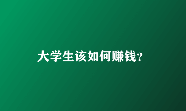 大学生该如何赚钱？