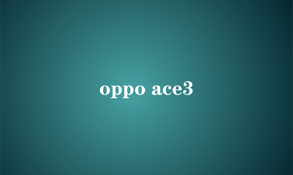 oppo ace3