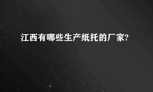 江西有哪些生产纸托的厂家?