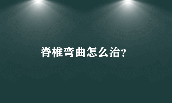 脊椎弯曲怎么治？