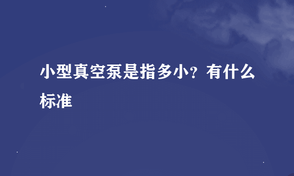 小型真空泵是指多小？有什么标准