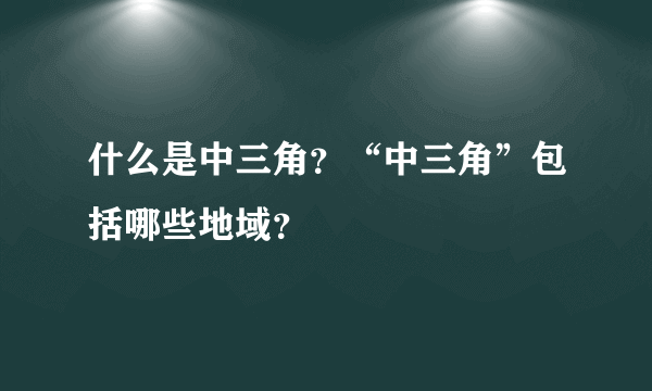 什么是中三角？“中三角”包括哪些地域？