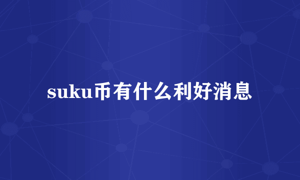 suku币有什么利好消息