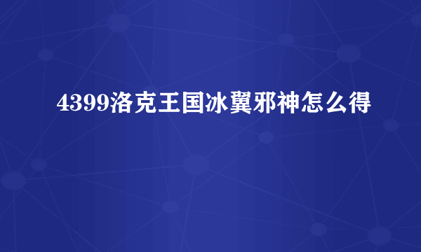 4399洛克王国冰翼邪神怎么得