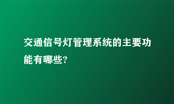 交通信号灯管理系统的主要功能有哪些?