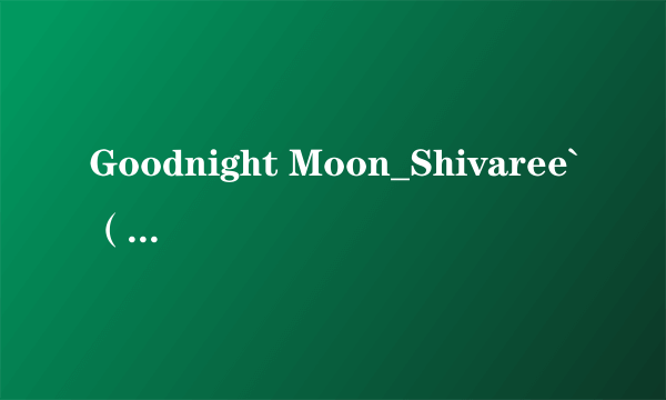 Goodnight Moon_Shivaree`（杀死比尔2）的歌词中文翻译