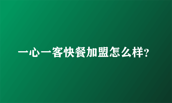 一心一客快餐加盟怎么样？