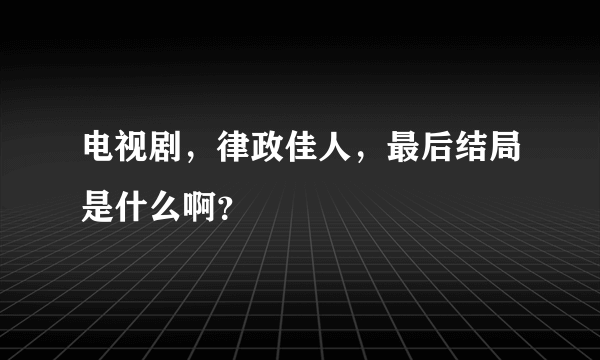 电视剧，律政佳人，最后结局是什么啊？