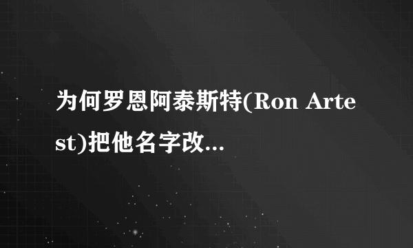 为何罗恩阿泰斯特(Ron Artest)把他名字改成Metta World Peace?