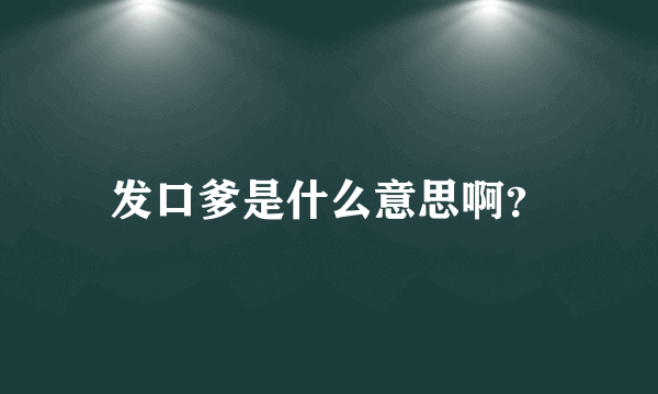 发口爹是什么意思啊？