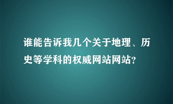 谁能告诉我几个关于地理、历史等学科的权威网站网站？