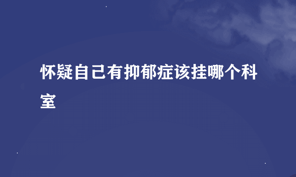 怀疑自己有抑郁症该挂哪个科室