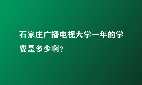 石家庄广播电视大学一年的学费是多少啊？