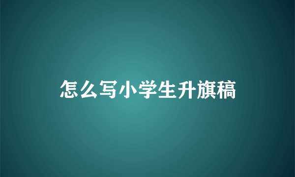 怎么写小学生升旗稿