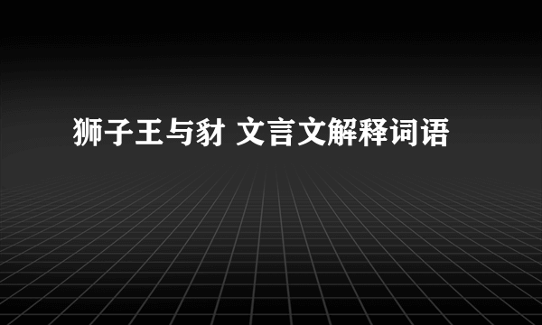 狮子王与豺 文言文解释词语