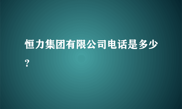 恒力集团有限公司电话是多少？