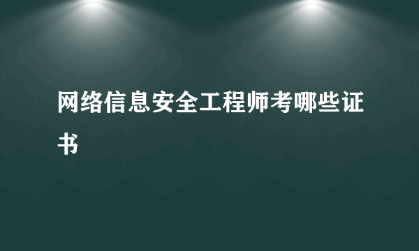 网络信息安全工程师考哪些证书