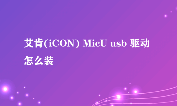 艾肯(iCON) MicU usb 驱动怎么装