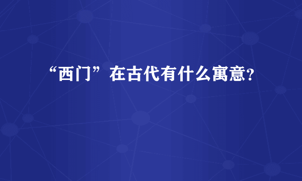 “西门”在古代有什么寓意？