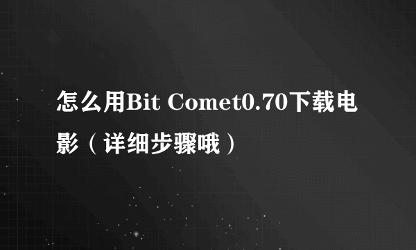 怎么用Bit Comet0.70下载电影（详细步骤哦）