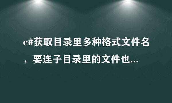 c#获取目录里多种格式文件名，要连子目录里的文件也获取，Directory.GetFiles该怎么写？