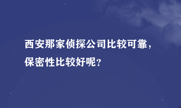 西安那家侦探公司比较可靠，保密性比较好呢？