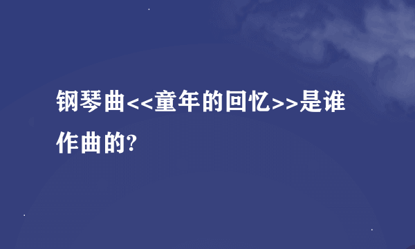 钢琴曲<<童年的回忆>>是谁作曲的?