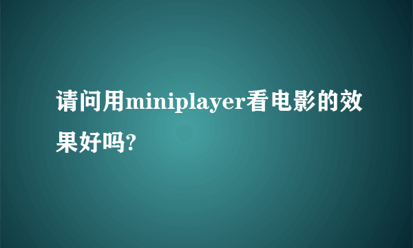 请问用miniplayer看电影的效果好吗?