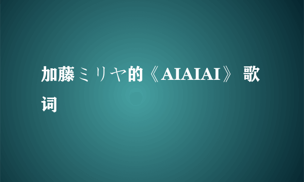 加藤ミリヤ的《AIAIAI》 歌词