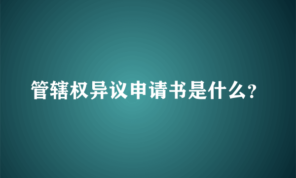 管辖权异议申请书是什么？