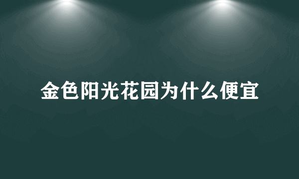 金色阳光花园为什么便宜