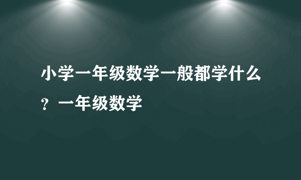 小学一年级数学一般都学什么？一年级数学