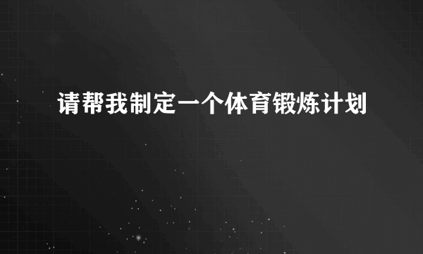 请帮我制定一个体育锻炼计划