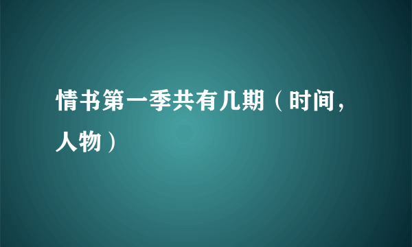 情书第一季共有几期（时间，人物）