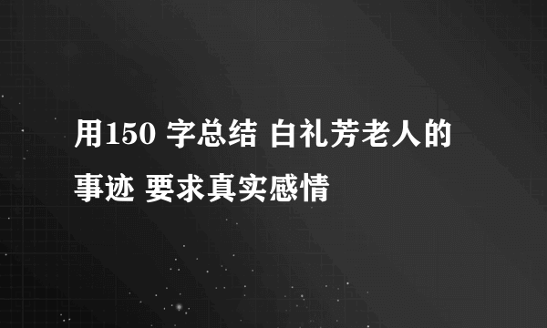 用150 字总结 白礼芳老人的事迹 要求真实感情